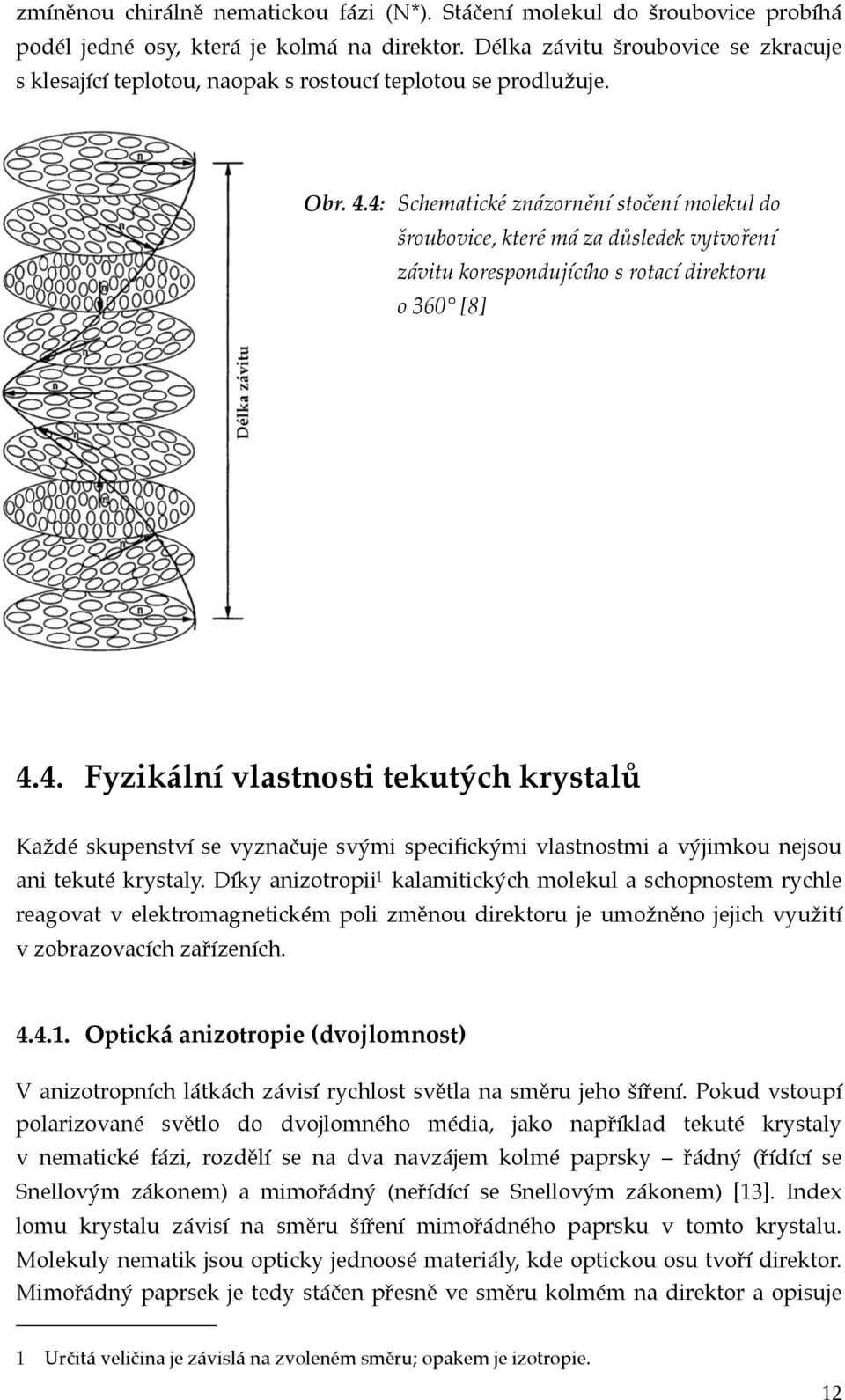 závitu korespondujícího s rotací direktoru! o 360 [8] 4.4. Fyzikální vlastnosti tekutých krystalů Každé skupenství se vyznačuje svými specifickými vlastnostmi a výjimkou nejsou ani tekuté krystaly.