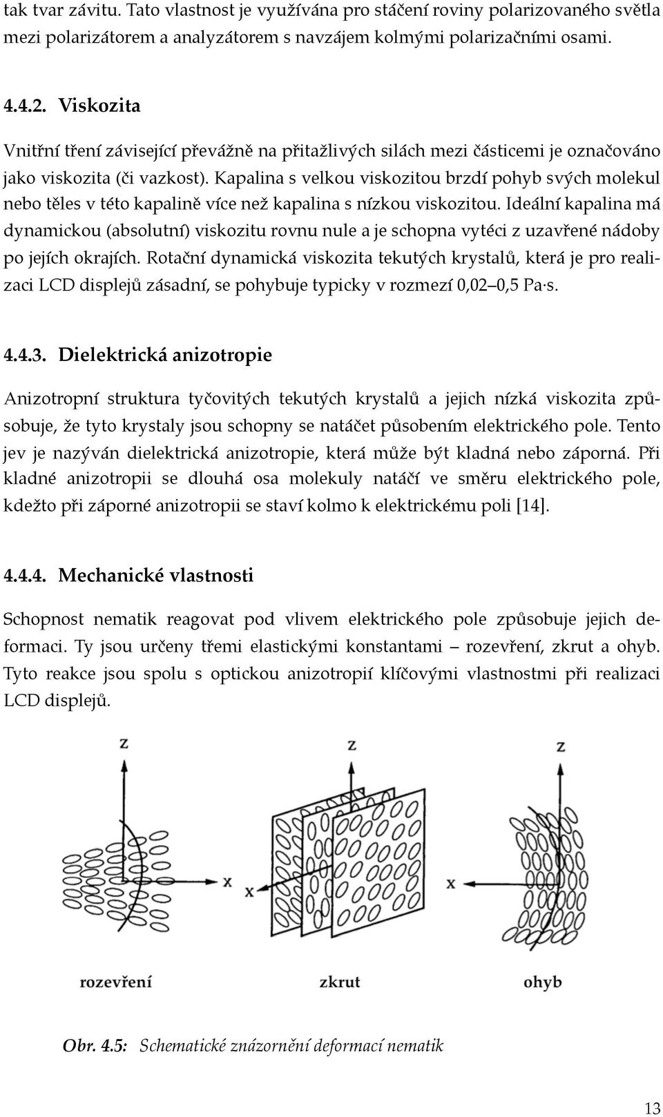 Kapalina s velkou viskozitou brzdí pohyb svých molekul nebo těles v této kapalině více než kapalina s nízkou viskozitou.