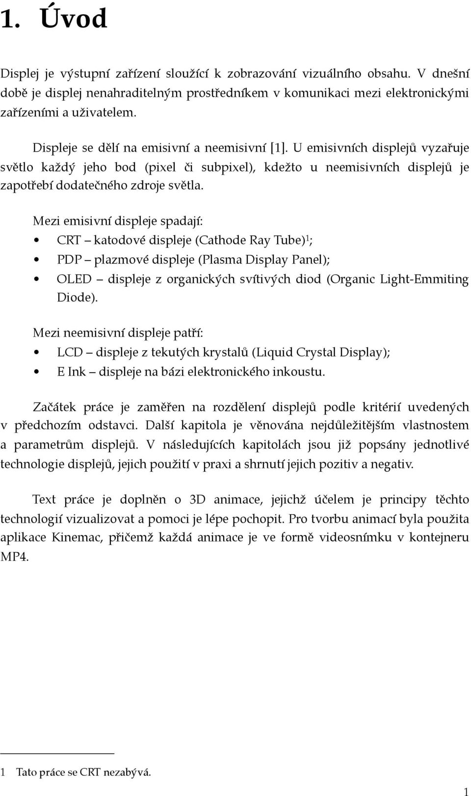 Mezi emisivní displeje spadají: CRT katodové displeje (Cathode Ray Tube) 1 ; PDP plazmové displeje (Plasma Display Panel); OLED displeje z organických svítivých diod (Organic Light-Emmiting Diode).