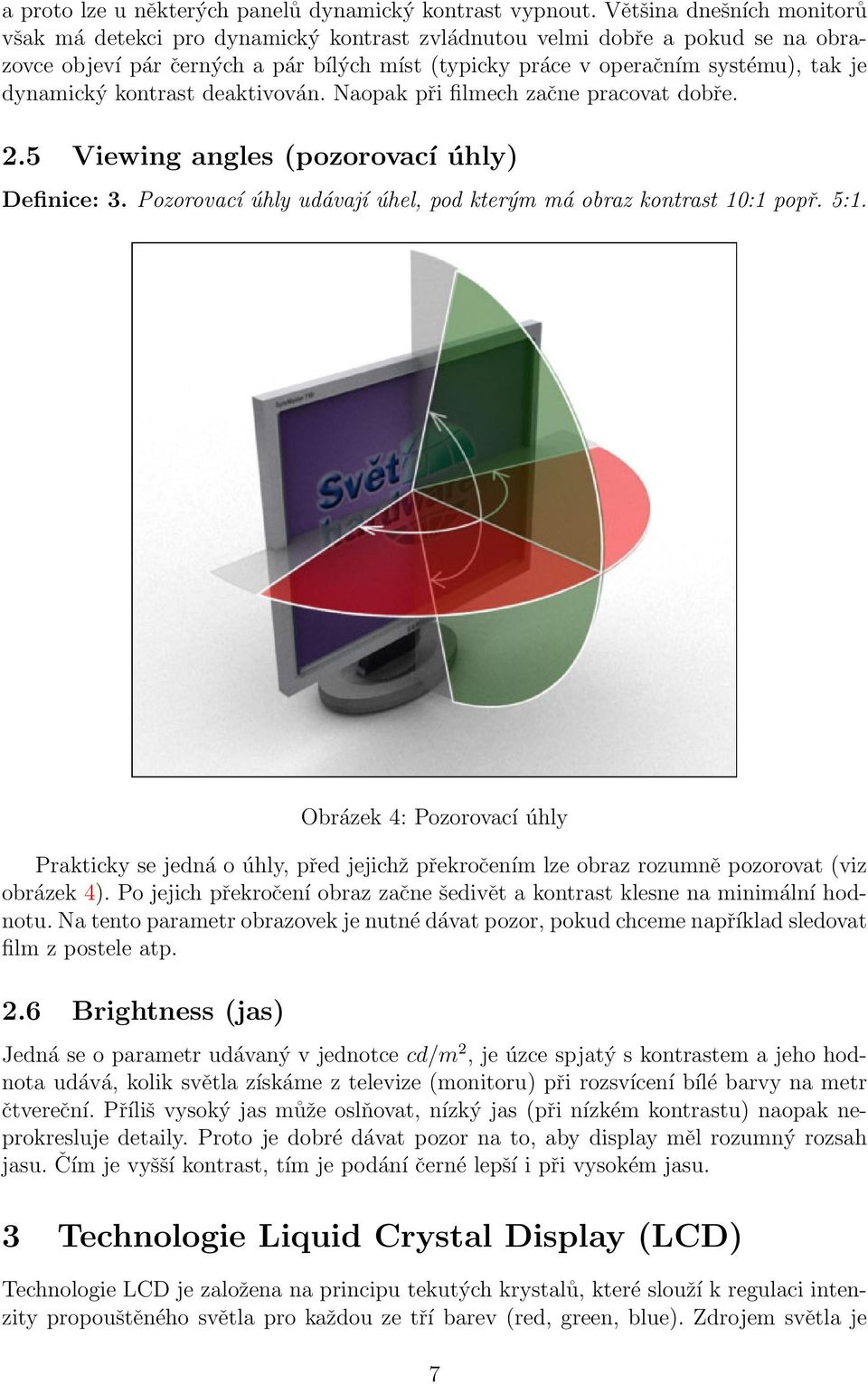 dynamický kontrast deaktivován. Naopak při filmech začne pracovat dobře. 2.5 Viewing angles (pozorovací úhly) Definice: 3. Pozorovací úhly udávají úhel, pod kterým má obraz kontrast 10:1 popř. 5:1.