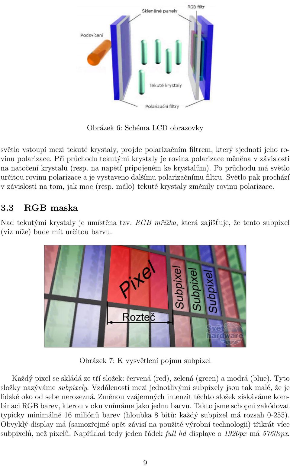 Po průchodu má světlo určitou rovinu polarizace a je vystaveno dalšímu polarizačnímu filtru. Světlo pak prochází v závislosti na tom, jak moc (resp. málo) tekuté krystaly změnily rovinu polarizace. 3.