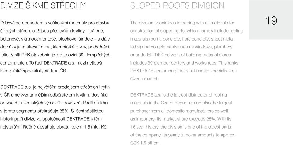 Podíl na trhu v tomto segmentu překračuje 25 %. S šestnáctiletou historií patří divize ve společnosti DEKTRADE k těm nejstarším. Ročně dosahuje obratu kolem 1,5 mld. Kč.