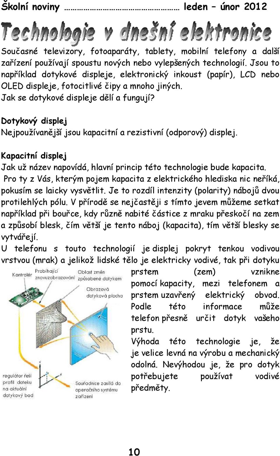 Dotykový displej Nejpoužívanější jsou kapacitní a rezistivní (odporový) displej. Kapacitní displej Jak už název napovídá, hlavní princip této technologie bude kapacita.