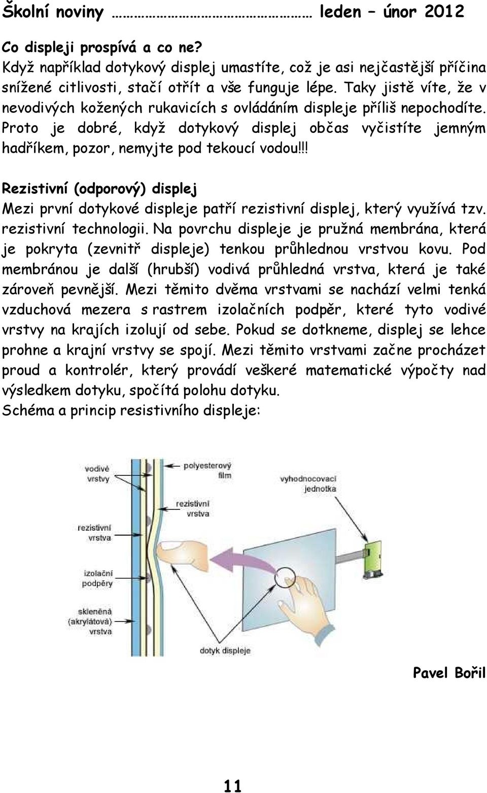 !! Rezistivní (odporový) displej Mezi první dotykové displeje patří rezistivní displej, který využívá tzv. rezistivní technologii.