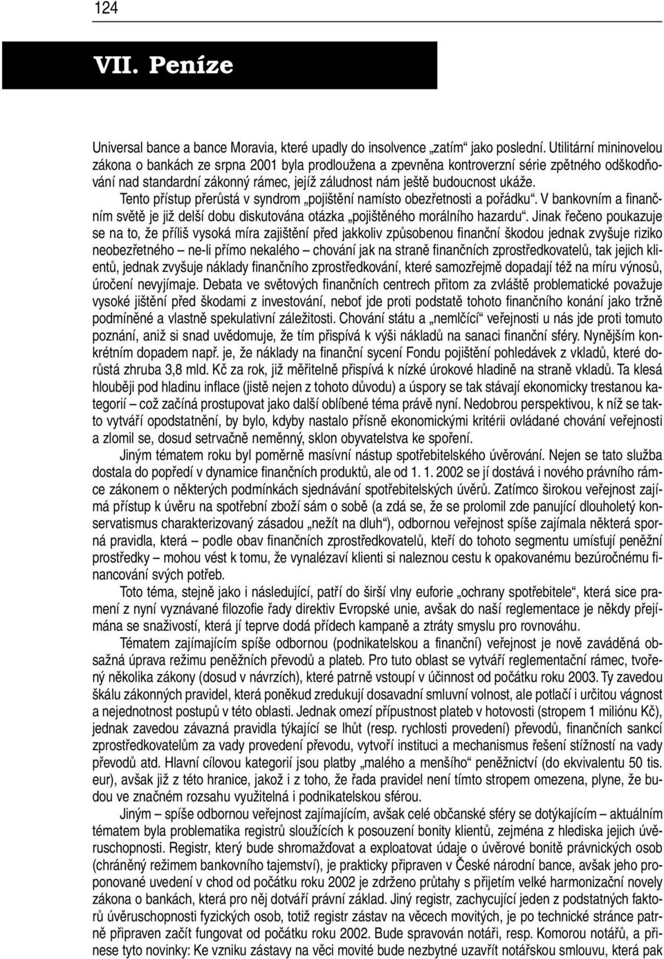 Tento přístup přerůstá v syndrom pojištění namísto obezřetnosti a pořádku. Vbankovním a finančním světě je již delší dobu diskutována otázka pojištěného morálního hazardu.