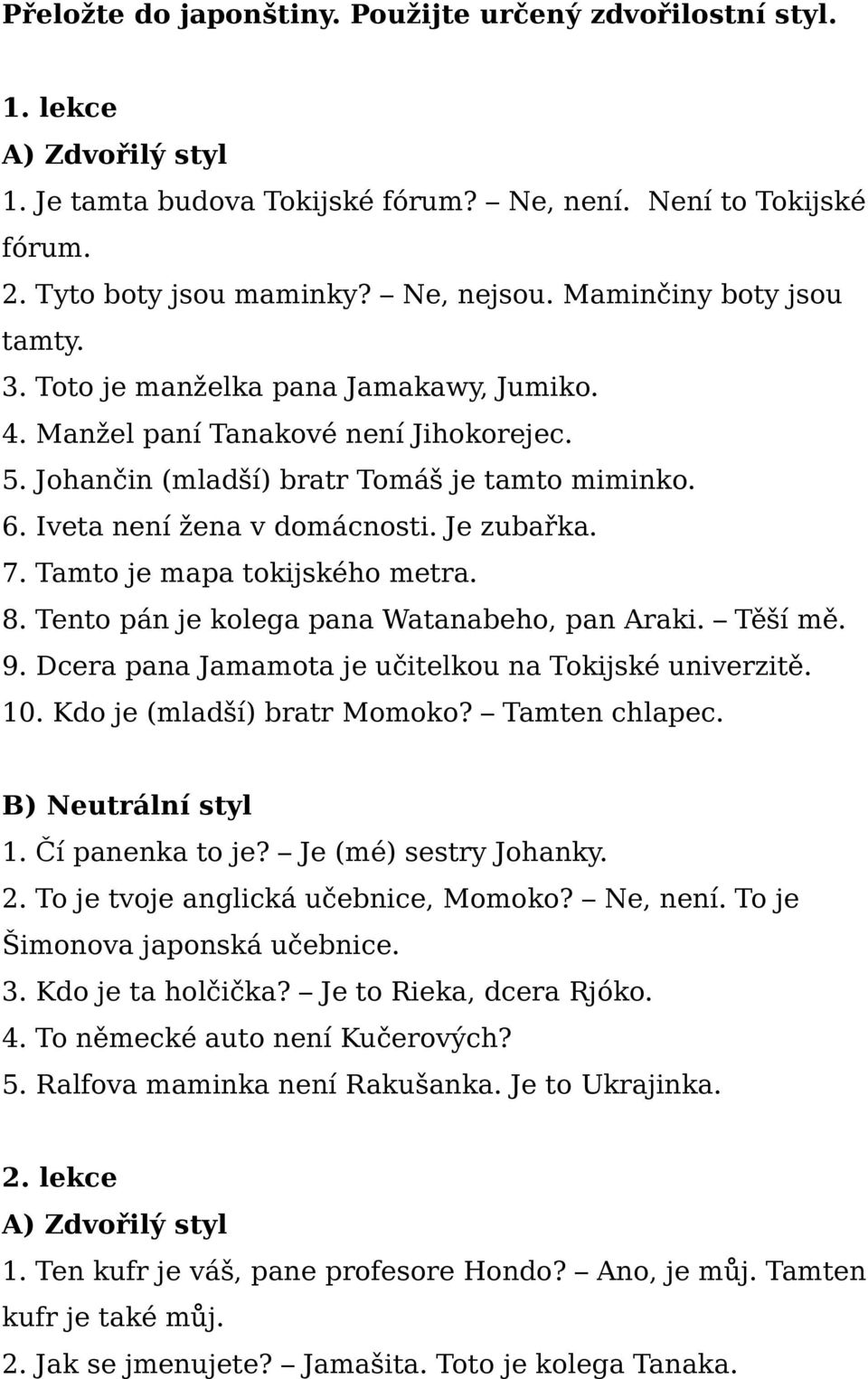 Je zubařka. 7. Tamto je mapa tokijského metra. 8. Tento pán je kolega pana Watanabeho, pan Araki. Těší mě. 9. Dcera pana Jamamota je učitelkou na Tokijské univerzitě. 10. Kdo je (mladší) bratr Momoko?