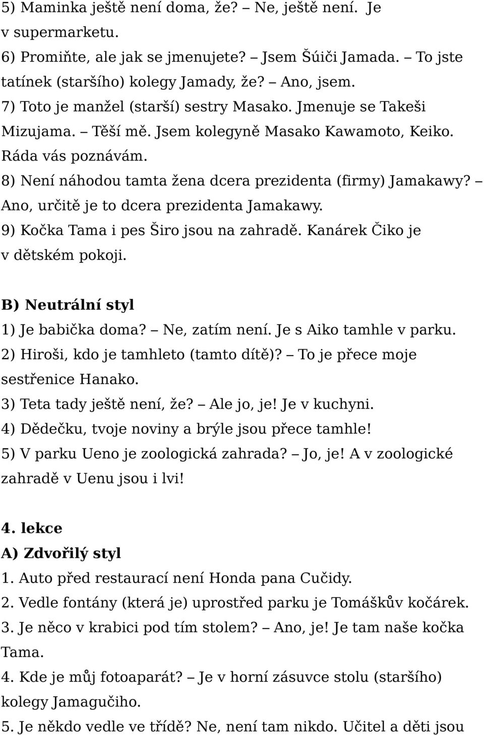 Ano, určitě je to dcera prezidenta Jamakawy. 9) Kočka Tama i pes Širo jsou na zahradě. Kanárek Čiko je v dětském pokoji. 1) Je babička doma? Ne, zatím není. Je s Aiko tamhle v parku.