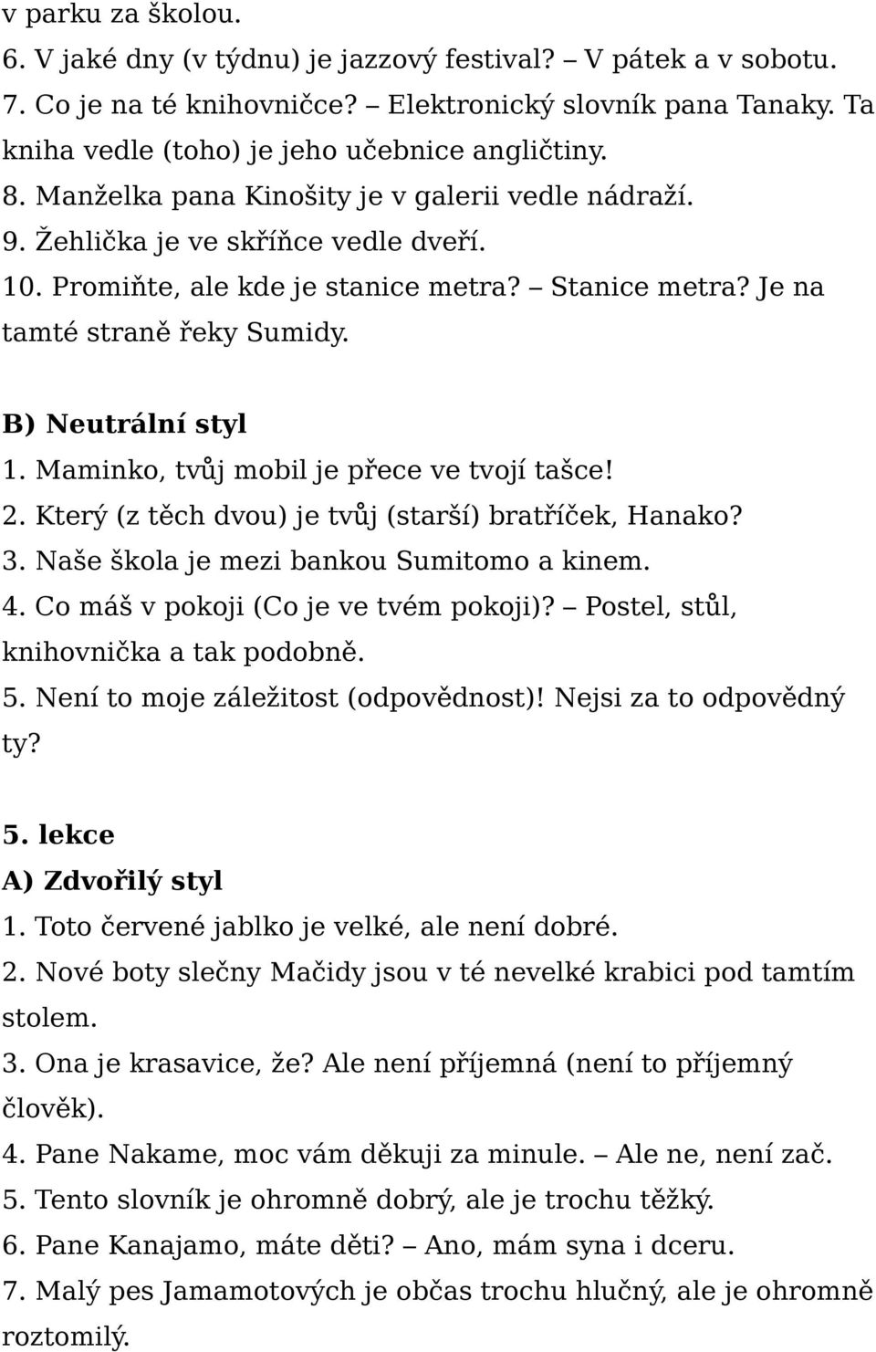 2. Který (z těch dvou) je tvůj (starší) bratříček, Hanako? 3. Naše škola je mezi bankou Sumitomo a kinem. 4. Co máš v pokoji (Co je ve tvém pokoji)? Postel, stůl, knihovnička a tak podobně. 5.