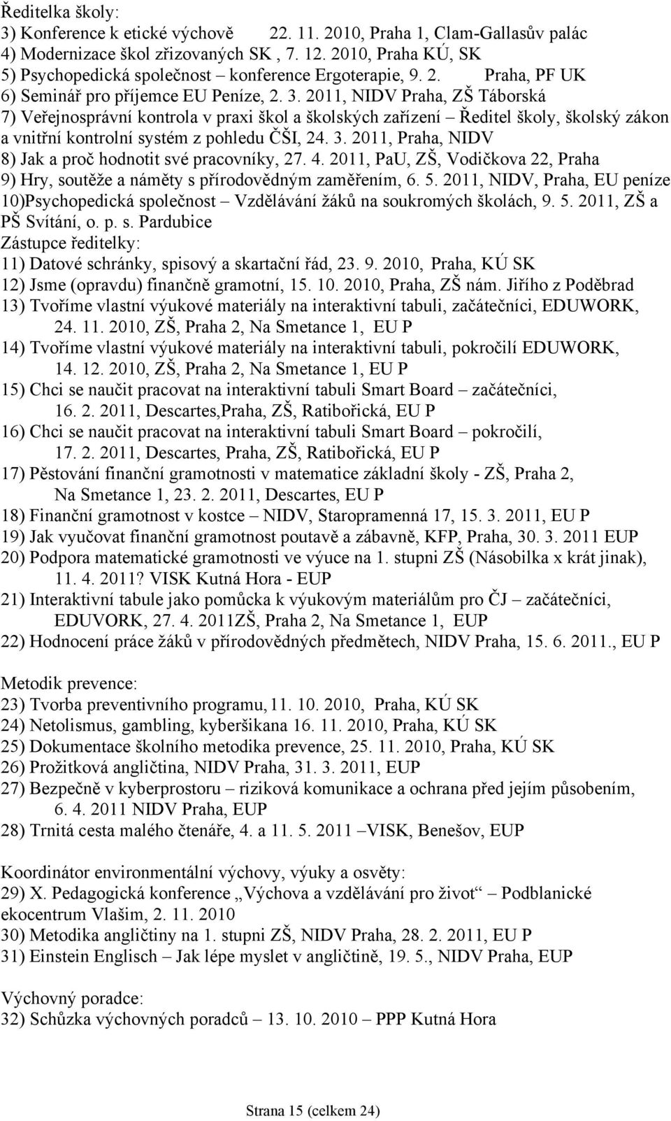 2011, NIDV Praha, ZŠ Táborská 7) Veřejnosprávní kontrola v praxi škol a školských zařízení Ředitel školy, školský zákon a vnitřní kontrolní systém z pohledu ČŠI, 24. 3.