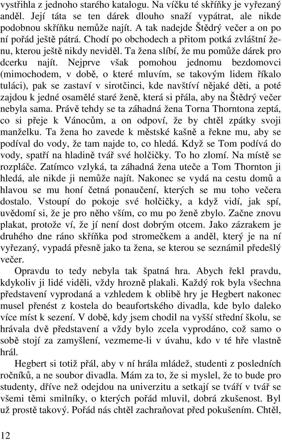 Nejprve však pomohou jednomu bezdomovci (mimochodem, v době, o které mluvím, se takovým lidem říkalo tuláci), pak se zastaví v sirotčinci, kde navštíví nějaké děti, a poté zajdou k jedné osamělé