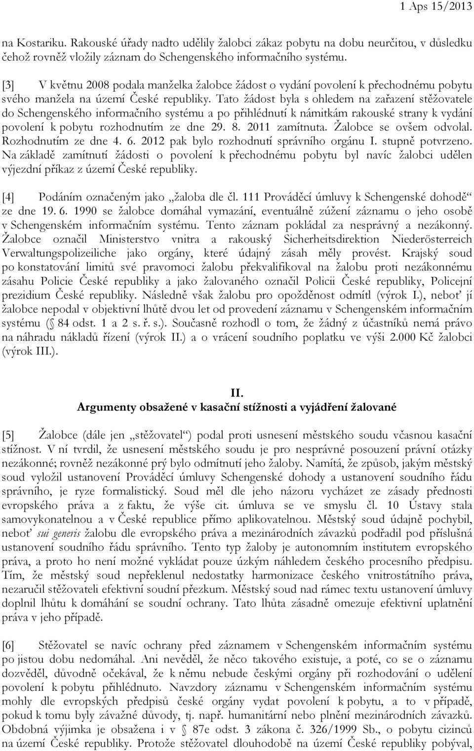 Tato žádost byla s ohledem na zařazení stěžovatele do Schengenského informačního systému a po přihlédnutí k námitkám rakouské strany k vydání povolení k pobytu rozhodnutím ze dne 29. 8.