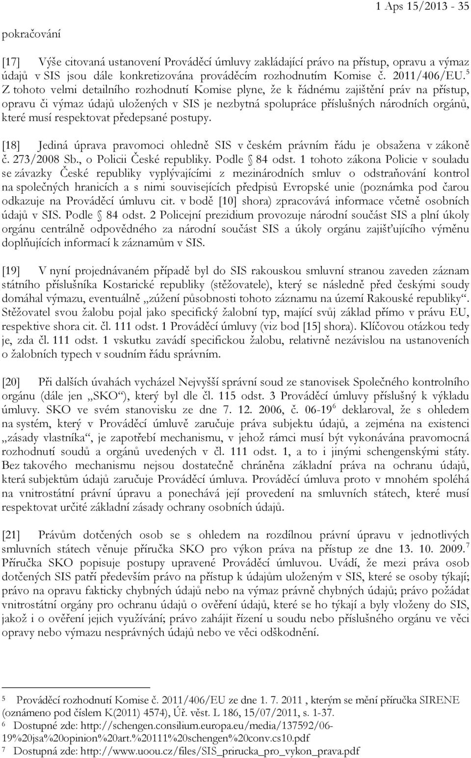 5 Z tohoto velmi detailního rozhodnutí Komise plyne, že k řádnému zajištění práv na přístup, opravu či výmaz údajů uložených v SIS je nezbytná spolupráce příslušných národních orgánů, které musí