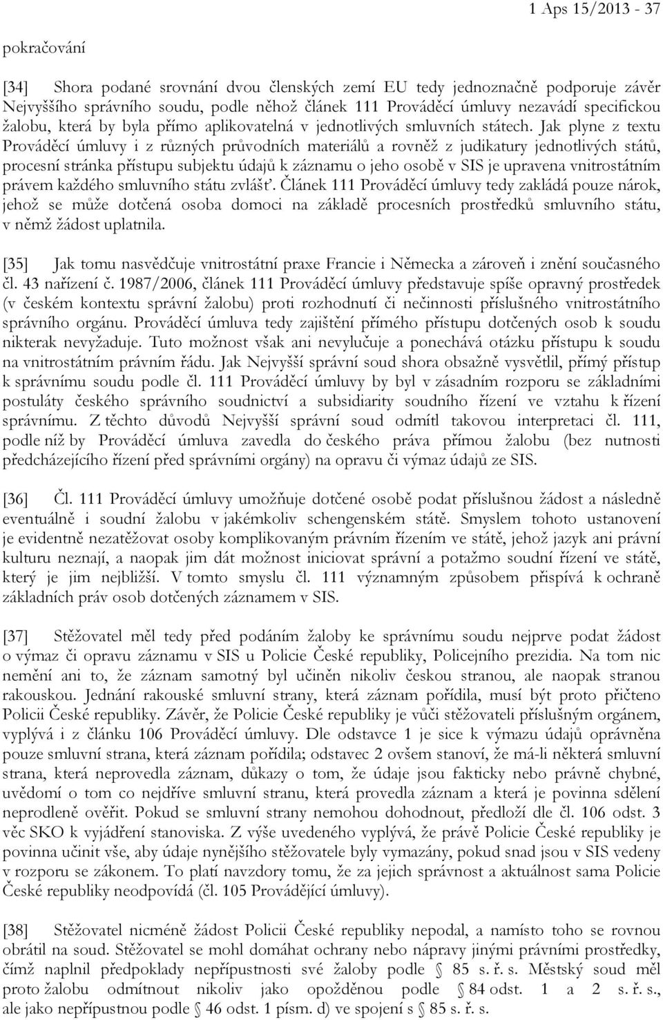 Jak plyne z textu Prováděcí úmluvy i z různých průvodních materiálů a rovněž z judikatury jednotlivých států, procesní stránka přístupu subjektu údajů k záznamu o jeho osobě v SIS je upravena