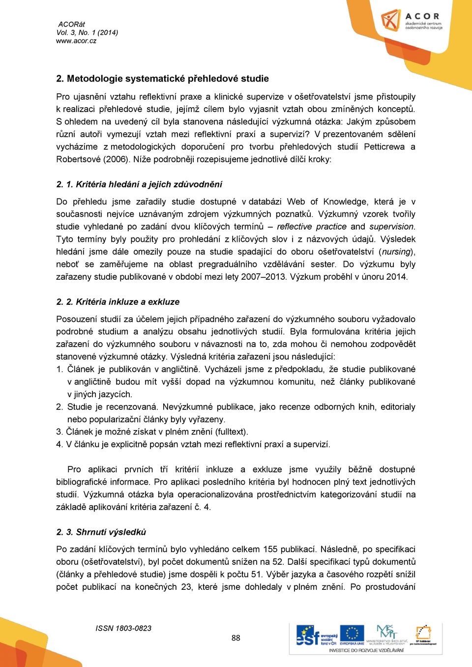 V prezentovaném sdělení vycházíme z metodologických doporučení pro tvorbu přehledových studií Petticrewa a Robertsové (2006). Níže podrobněji rozepisujeme jednotlivé dílčí kroky: 2. 1.