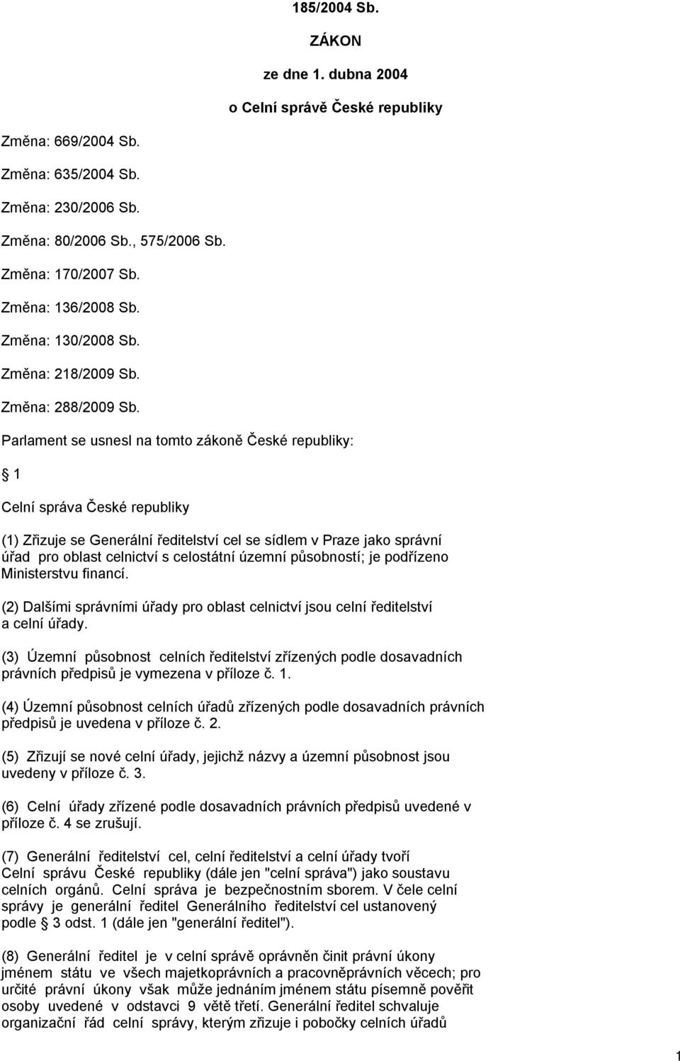 Parlament se usnesl na tomto zákoně České republiky: 1 Celní správa České republiky (1) Zřizuje se Generální ředitelství cel se sídlem v Praze jako správní úřad pro oblast celnictví s celostátní
