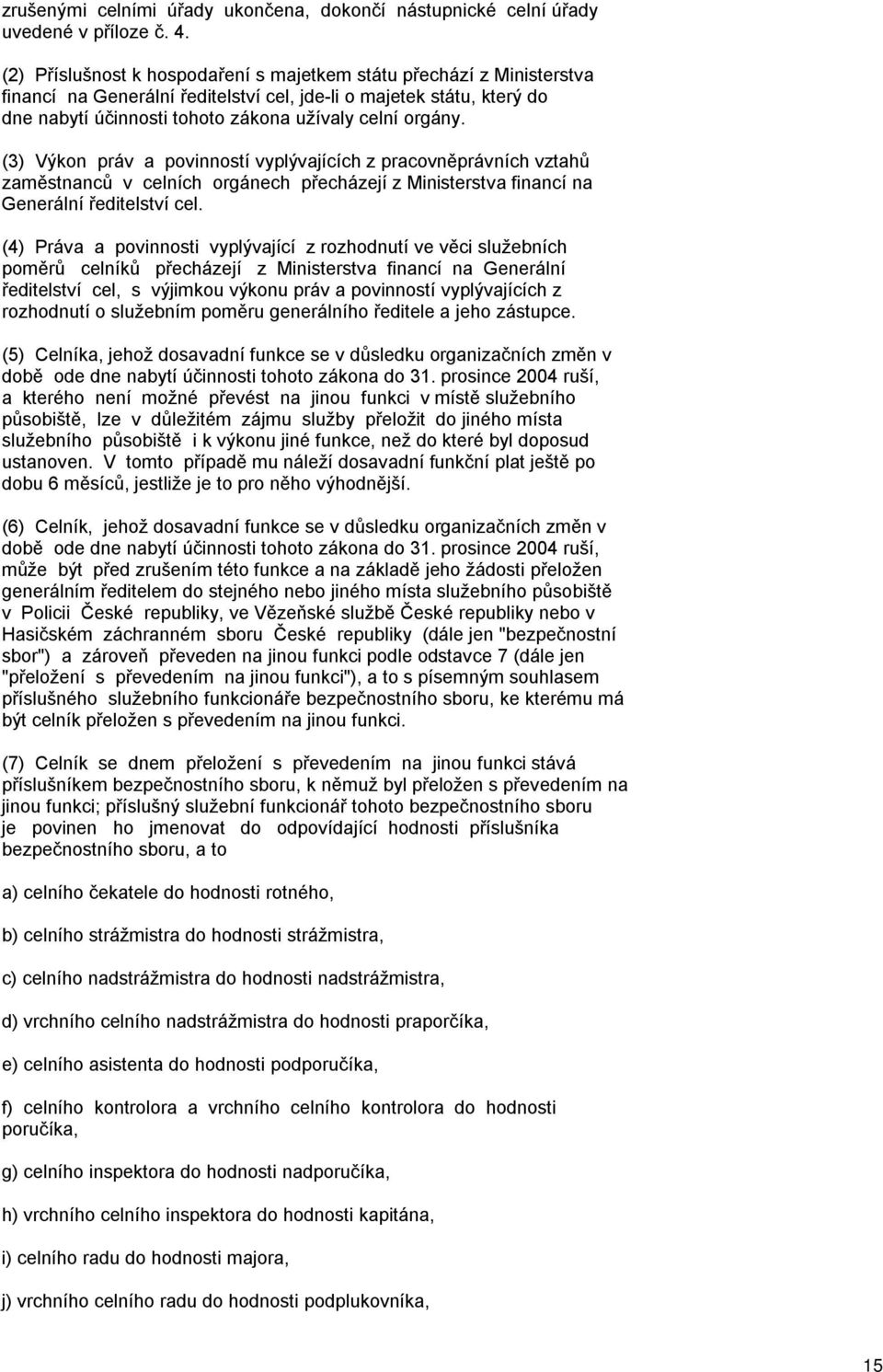 (3) Výkon práv a povinností vyplývajících z pracovněprávních vztahů zaměstnanců v celních orgánech přecházejí z Ministerstva financí na Generální ředitelství cel.