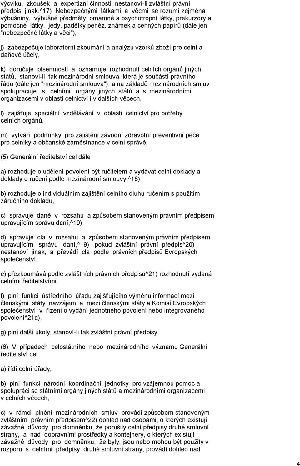 "nebezpečné látky a věci"), j) zabezpečuje laboratorní zkoumání a analýzu vzorků zboží pro celní a daňové účely, k) doručuje písemnosti a oznamuje rozhodnutí celních orgánů jiných států, stanoví-li