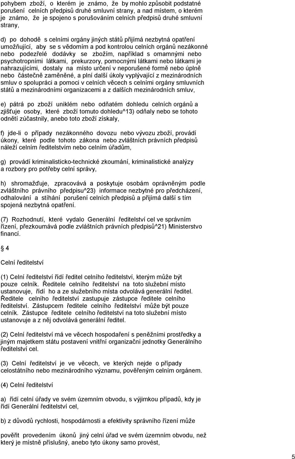 s omamnými nebo psychotropními látkami, prekurzory, pomocnými látkami nebo látkami je nahrazujícími, dostaly na místo určení v neporušené formě nebo úplně nebo částečně zaměněné, a plní další úkoly