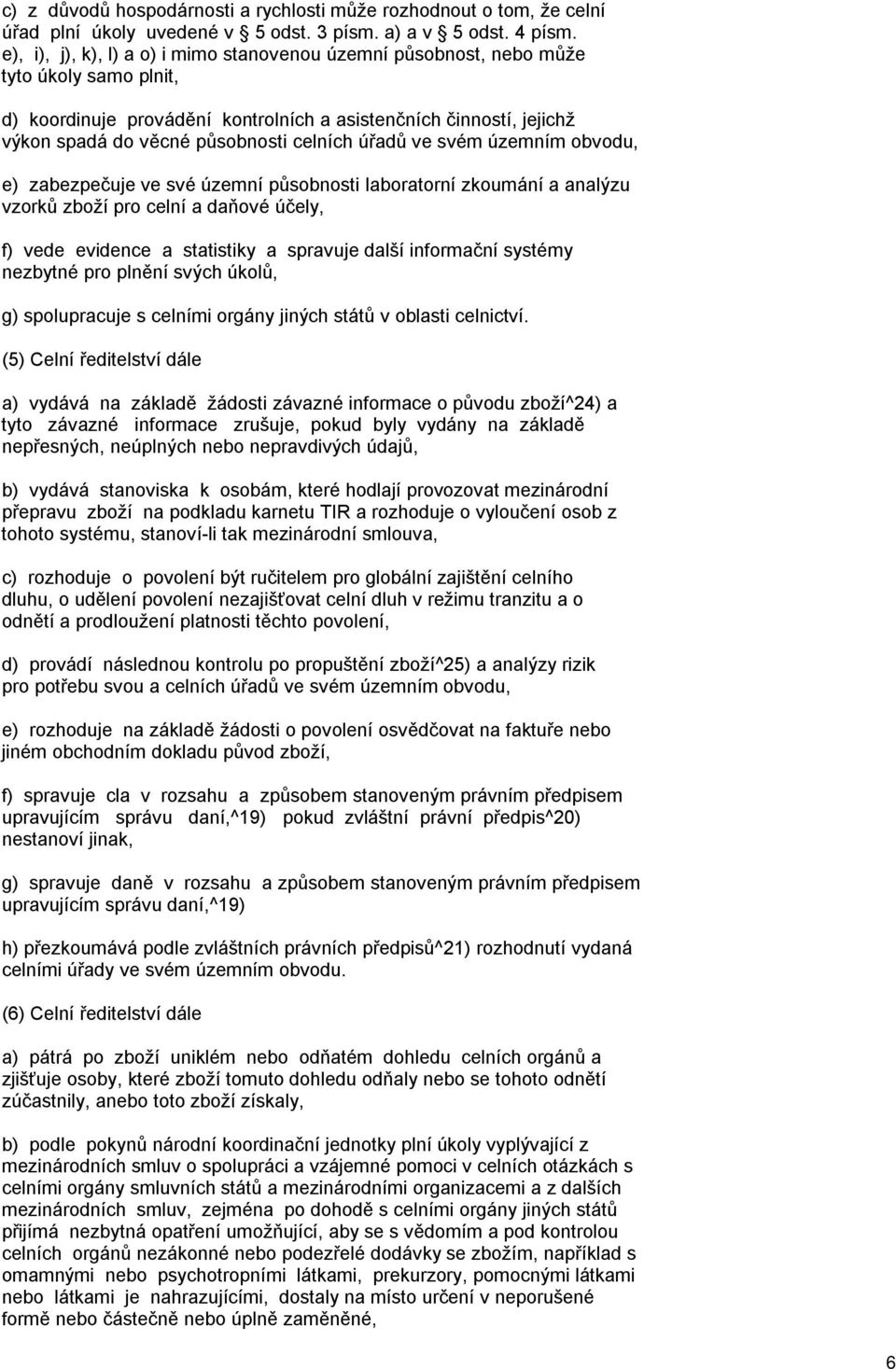 celních úřadů ve svém územním obvodu, e) zabezpečuje ve své územní působnosti laboratorní zkoumání a analýzu vzorků zboží pro celní a daňové účely, f) vede evidence a statistiky a spravuje další