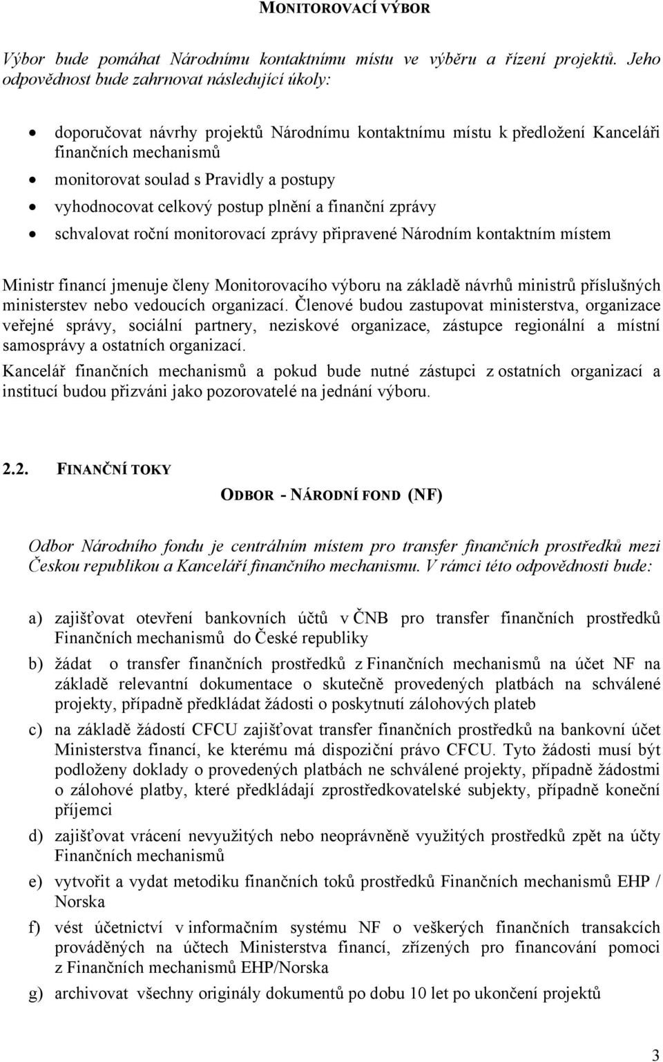 vyhodnocovat celkový postup plnění a finanční zprávy schvalovat roční monitorovací zprávy připravené Národním kontaktním místem Ministr financí jmenuje členy Monitorovacího výboru na základě návrhů