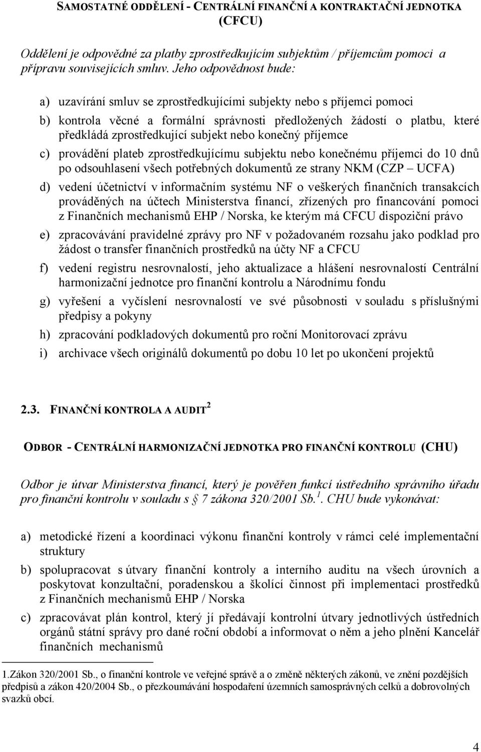 subjekt nebo konečný příjemce c) provádění plateb zprostředkujícímu subjektu nebo konečnému příjemci do 10 dnů po odsouhlasení všech potřebných dokumentů ze strany NKM (CZP UCFA) d) vedení účetnictví