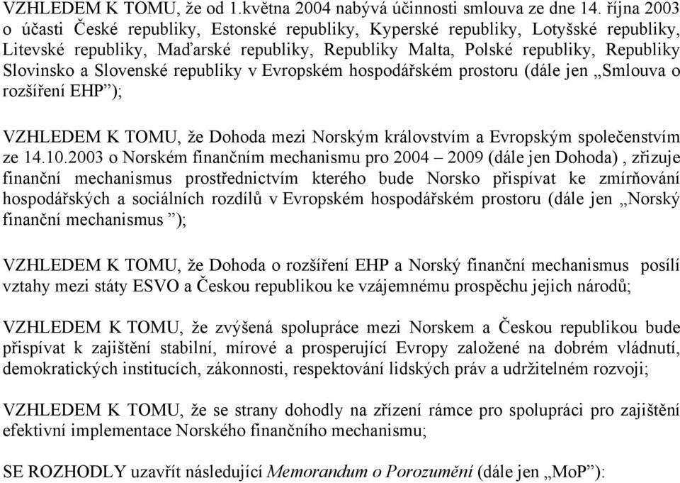 Slovenské republiky v Evropském hospodářském prostoru (dále jen Smlouva o rozšíření EHP ); VZHLEDEM K TOMU, že Dohoda mezi Norským královstvím a Evropským společenstvím ze 14.10.