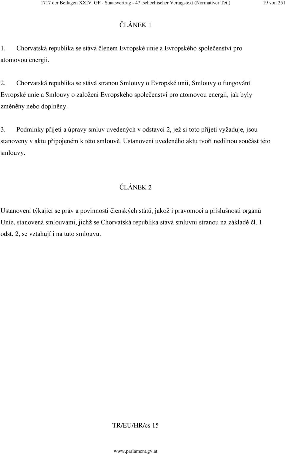 Chorvatská republika se stává stranou Smlouvy o Evropské unii, Smlouvy o fungování Evropské unie a Smlouvy o založení Evropského společenství pro atomovou energii, jak byly změněny nebo doplněny. 3.