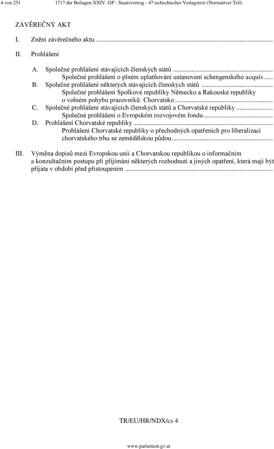 .. Společné prohlášení Spolkové republiky Německo a Rakouské republiky o volném pohybu pracovníků: Chorvatsko... C. Společné prohlášení stávajících členských států a Chorvatské republiky.