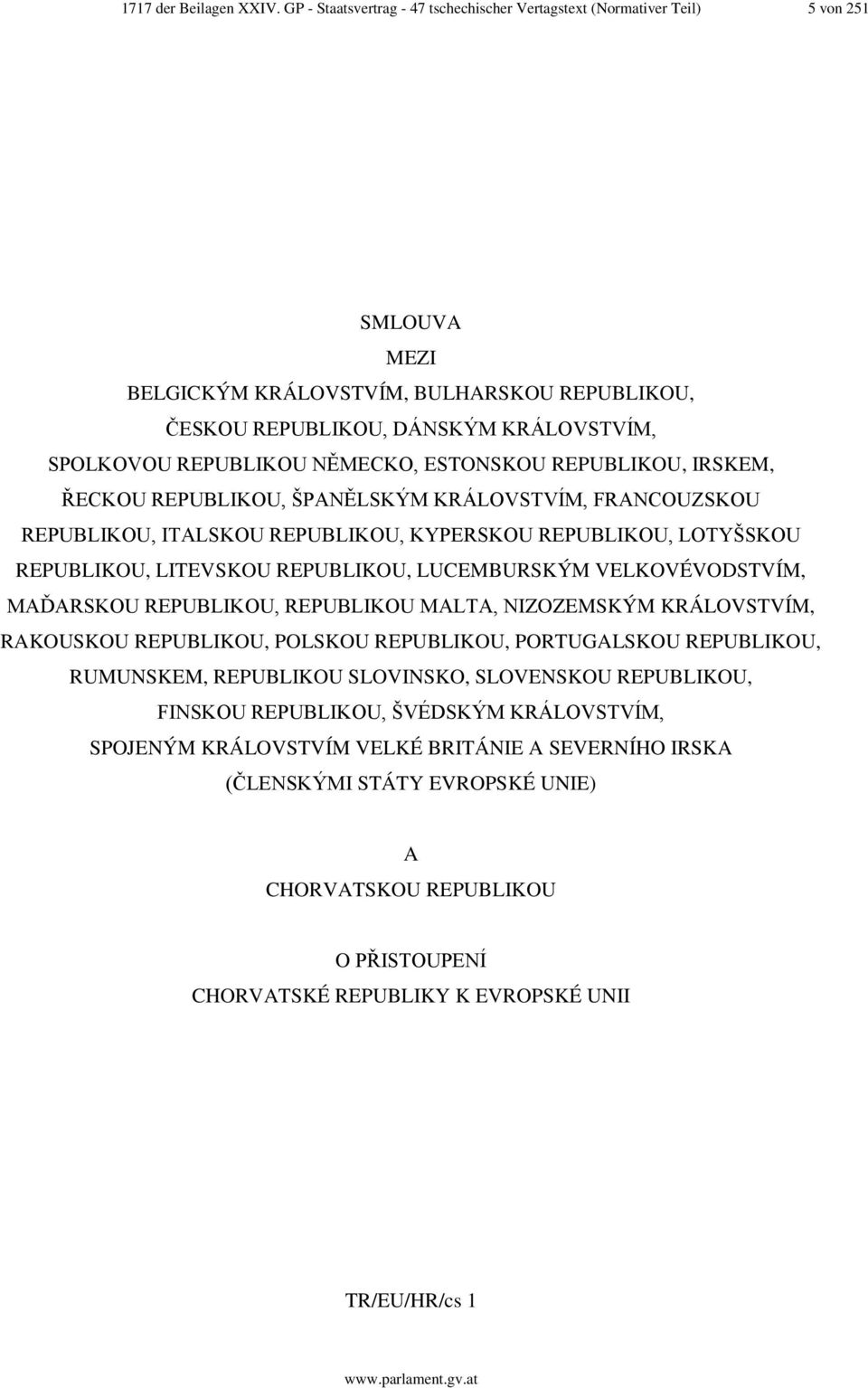 NĚMECKO, ESTONSKOU REPUBLIKOU, IRSKEM, ŘECKOU REPUBLIKOU, ŠPANĚLSKÝM KRÁLOVSTVÍM, FRANCOUZSKOU REPUBLIKOU, ITALSKOU REPUBLIKOU, KYPERSKOU REPUBLIKOU, LOTYŠSKOU REPUBLIKOU, LITEVSKOU REPUBLIKOU,