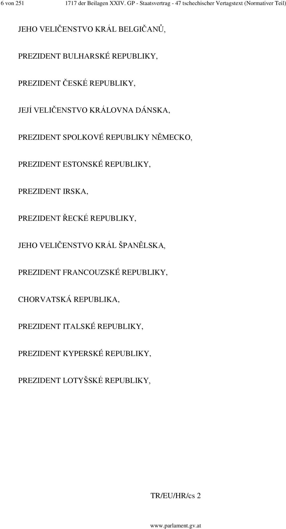 PREZIDENT ČESKÉ REPUBLIKY, JEJÍ VELIČENSTVO KRÁLOVNA DÁNSKA, PREZIDENT SPOLKOVÉ REPUBLIKY NĚMECKO, PREZIDENT ESTONSKÉ REPUBLIKY,