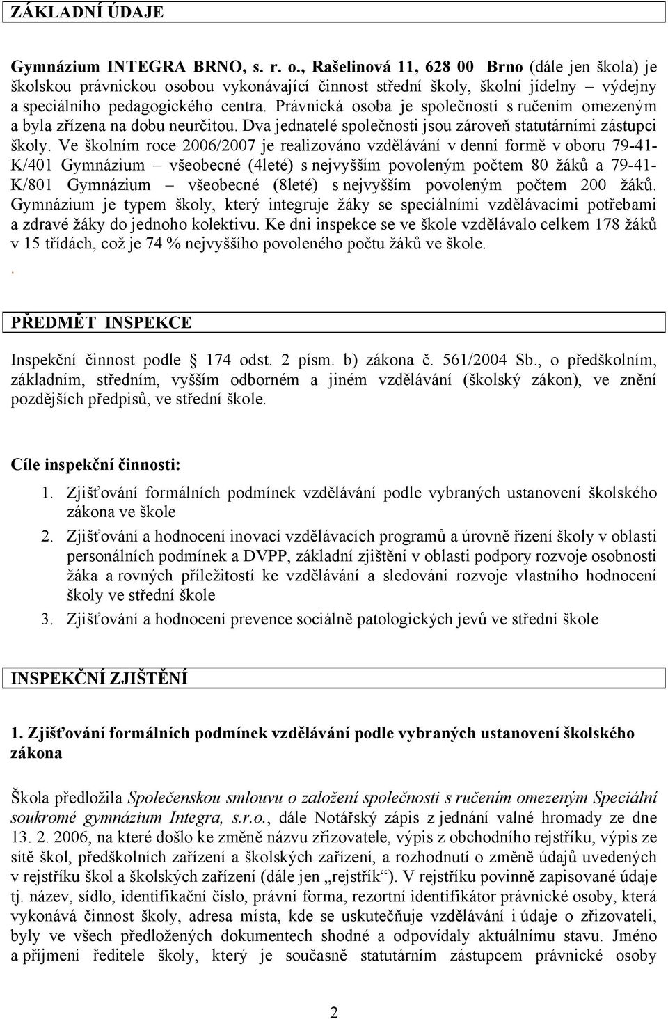 Právnická osoba je společností sručením omezeným a byla zřízena na dobu neurčitou. Dva jednatelé společnosti jsou zároveň statutárními zástupci školy.