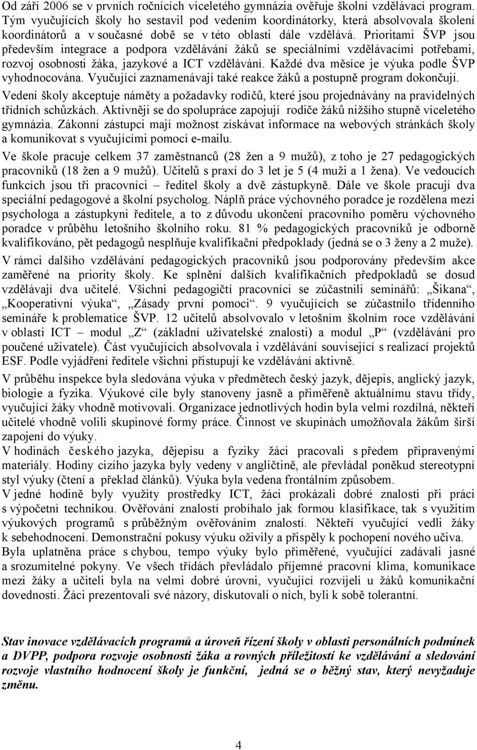 Prioritami ŠVP jsou především integrace a podpora vzdělávání žáků se speciálními vzdělávacími potřebami, rozvoj osobnosti žáka, jazykové a ICT vzdělávání.