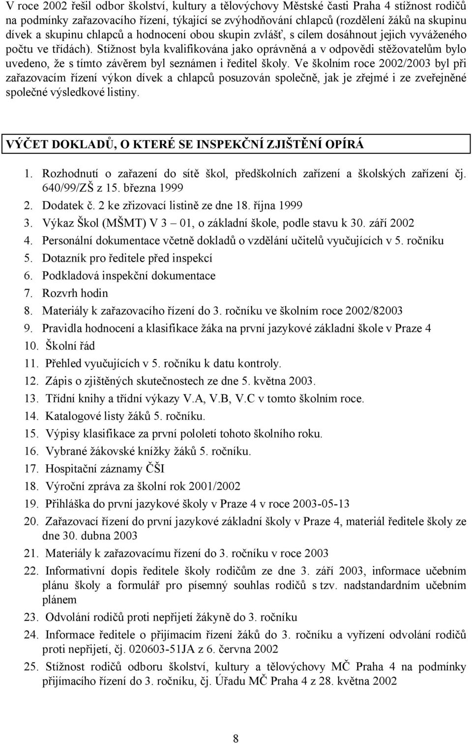 Stížnost byla kvalifikována jako oprávněná a v odpovědi stěžovatelům bylo uvedeno, že s tímto závěrem byl seznámen i ředitel školy.