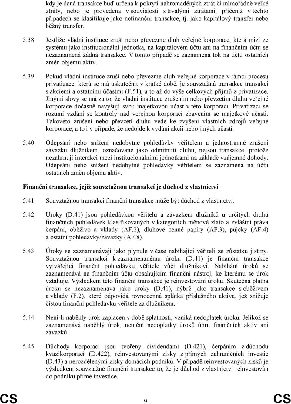 38 Jestliže vládní instituce zruší nebo převezme dluh veřejné korporace, která mizí ze systému jako institucionální jednotka, na kapitálovém účtu ani na finančním účtu se nezaznamená žádná transakce.