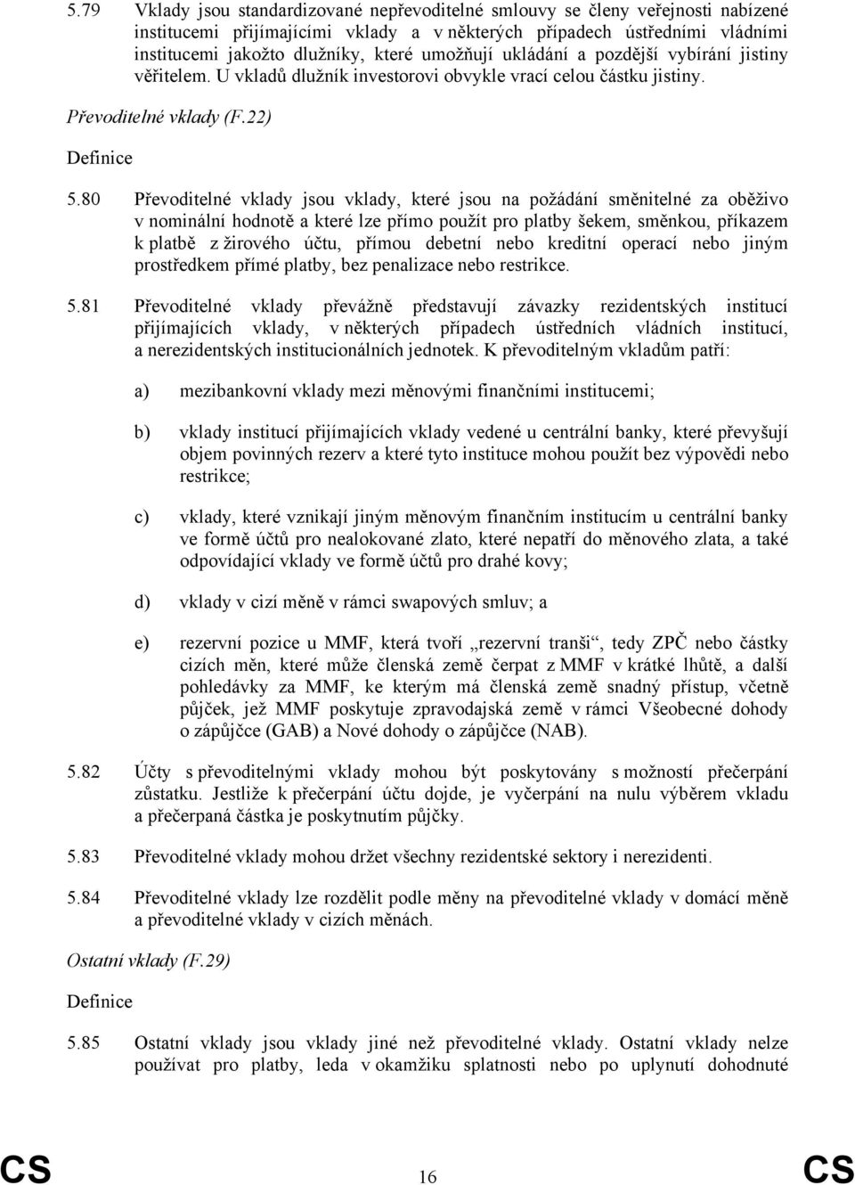 80 Převoditelné vklady jsou vklady, které jsou na požádání směnitelné za oběživo v nominální hodnotě a které lze přímo použít pro platby šekem, směnkou, příkazem k platbě z žirového účtu, přímou