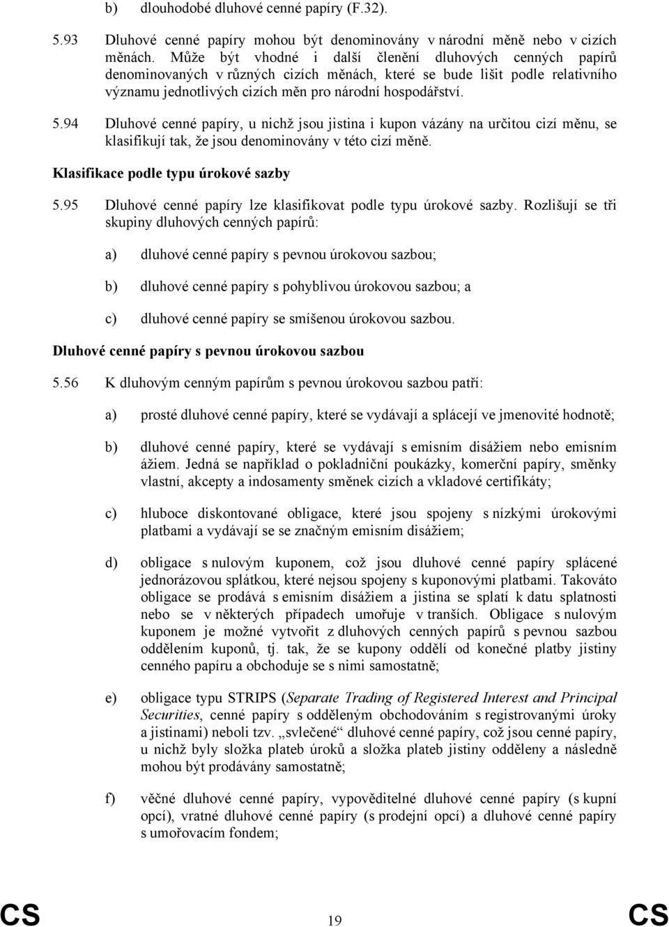 94 Dluhové cenné papíry, u nichž jsou jistina i kupon vázány na určitou cizí měnu, se klasifikují tak, že jsou denominovány v této cizí měně. Klasifikace podle typu úrokové sazby 5.