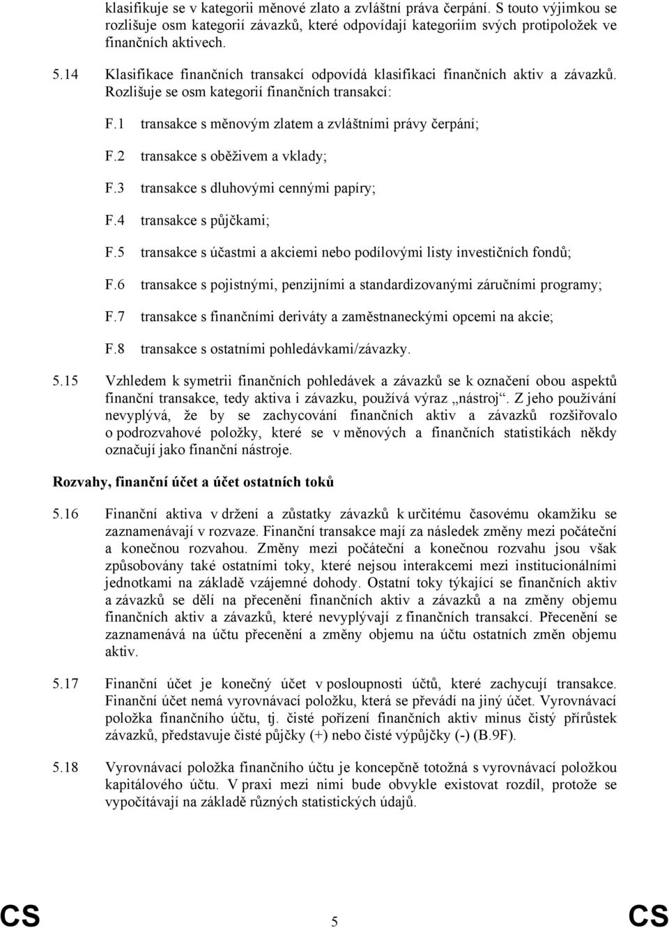 2 transakce s oběživem a vklady; F.3 transakce s dluhovými cennými papíry; F.4 transakce s půjčkami; F.5 transakce s účastmi a akciemi nebo podílovými listy investičních fondů; F.