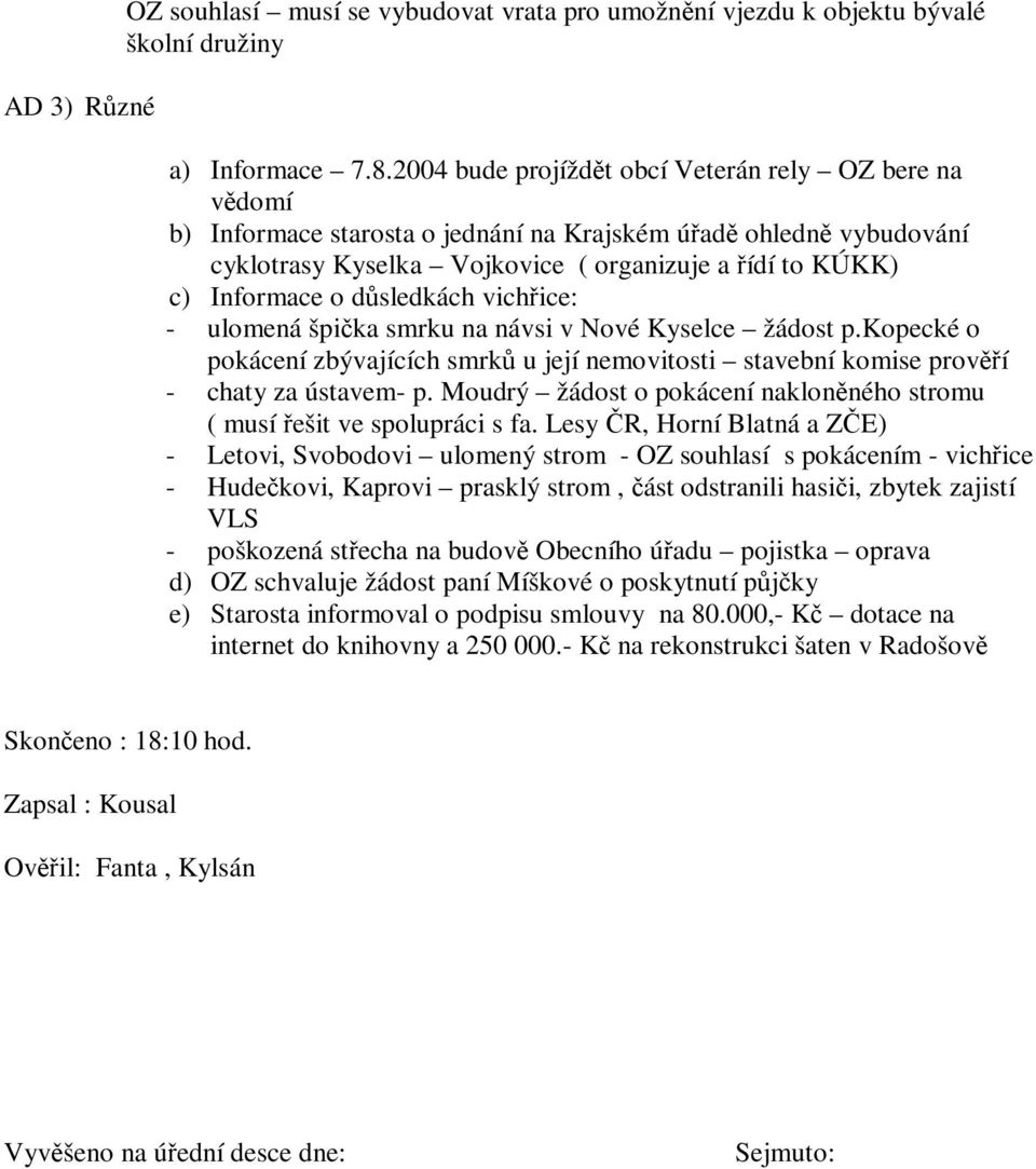 dsledkách vichice: - ulomená špika smrku na návsi v Nové Kyselce žádost p.kopecké o pokácení zbývajících smrk u její nemovitosti stavební komise proví - chaty za ústavem- p.