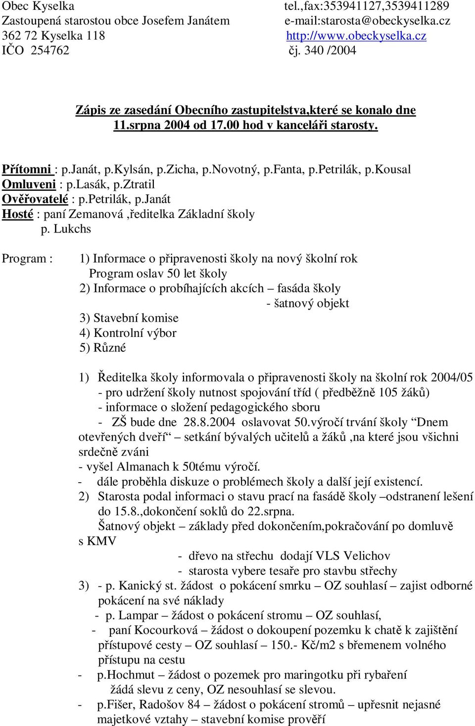 kousal Omluveni : p.lasák, p.ztratil Ovovatelé : p.petrilák, p.janát Hosté : paní Zemanová,editelka Základní školy p.