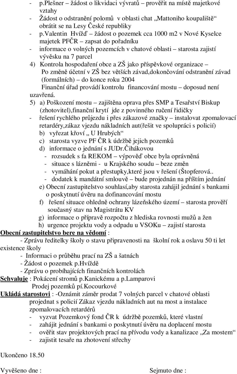 obce a ZŠ jako píspvkové organizace Po zmn úetní v ZŠ bez vtších závad,dokonování odstranní závad (formálních) do konce roku 2004 Finanní úad provádí kontrolu financování mostu doposud není uzavená.