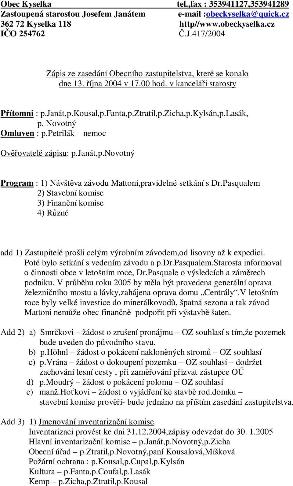 Pasqualem 2) Stavební komise 3) Finanní komise 4) Rzné add 1) Zastupitelé prošli celým výrobním závodem,od lisovny až k expedici. Poté bylo setkání s vedením závodu a p.dr.pasqualem.