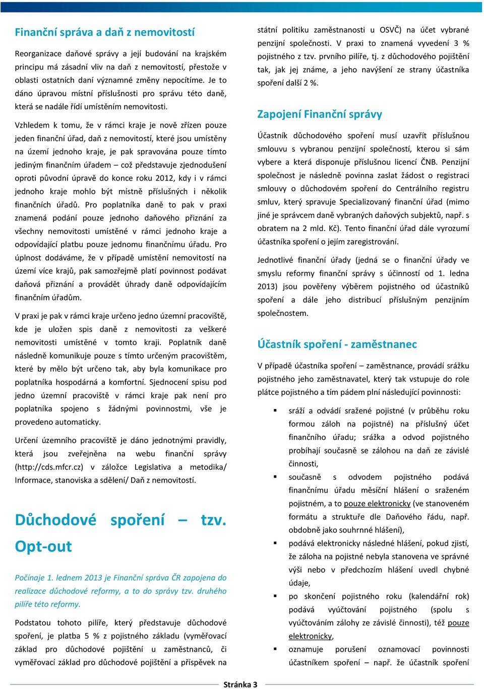 Vzhledem k tomu, že v rámci kraje je nově zřízen pouze jeden finanční úřad, daň z nemovitostí, které jsou umístěny na území jednoho kraje, je pak spravována pouze tímto jediným finančním úřadem což