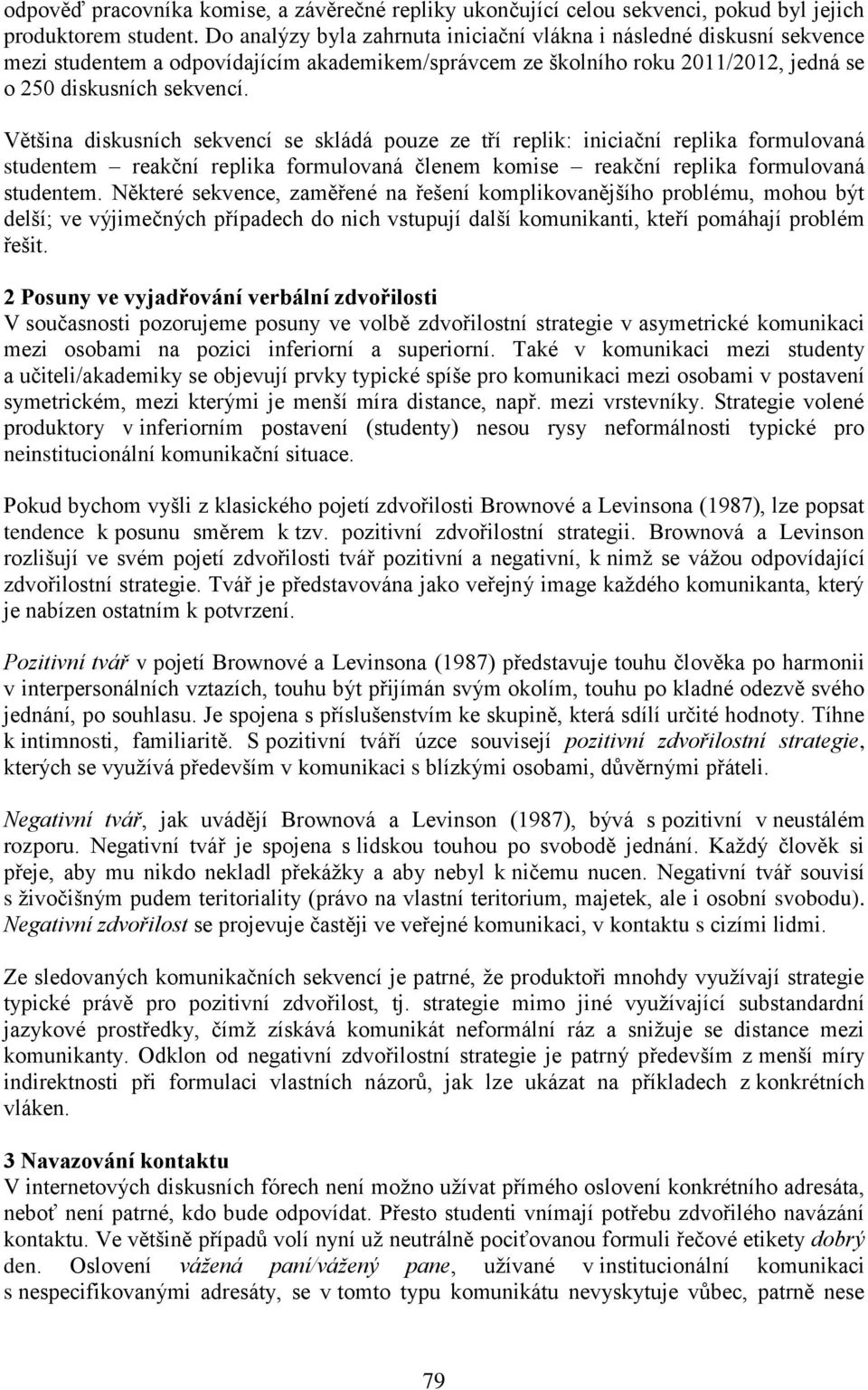 Většina diskusních sekvencí se skládá pouze ze tří replik: iniciační replika formulovaná studentem reakční replika formulovaná členem komise reakční replika formulovaná studentem.