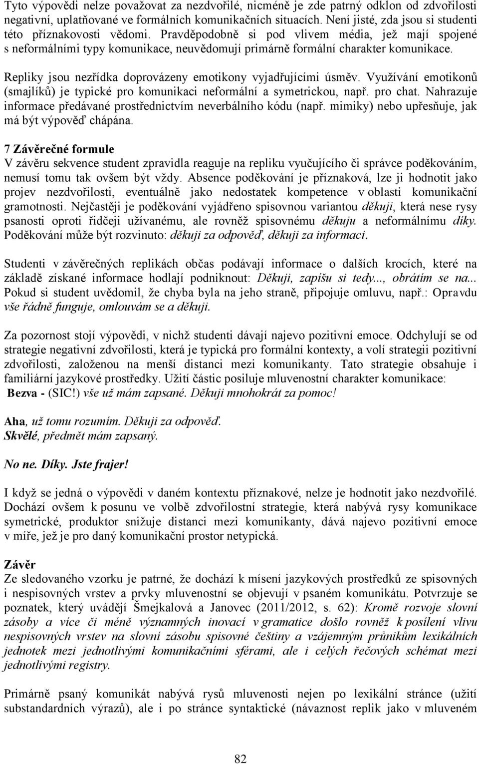 Repliky jsou nezřídka doprovázeny emotikony vyjadřujícími úsměv. Využívání emotikonů (smajlíků) je typické pro komunikaci neformální a symetrickou, např. pro chat.