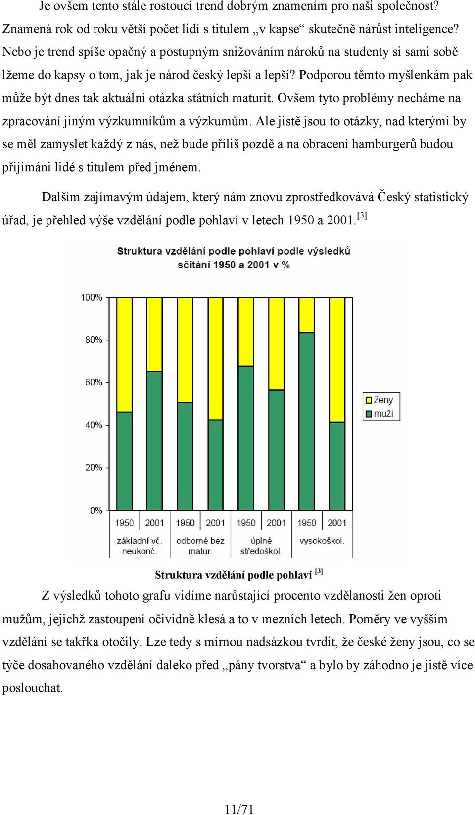 Podporou těmto myšlenkám pak může být dnes tak aktuální otázka státních maturit. Ovšem tyto problémy necháme na zpracování jiným výzkumníkům a výzkumům.