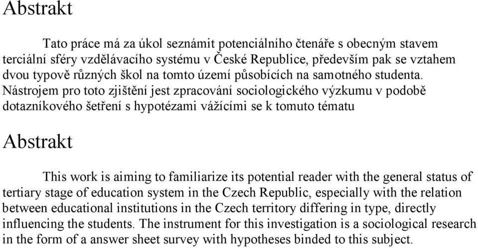 Nástrojem pro toto zjištění jest zpracování sociologického výzkumu v podobě dotazníkového šetření s hypotézami vážícími se k tomuto tématu Abstrakt This work is aiming to familiarize its potential