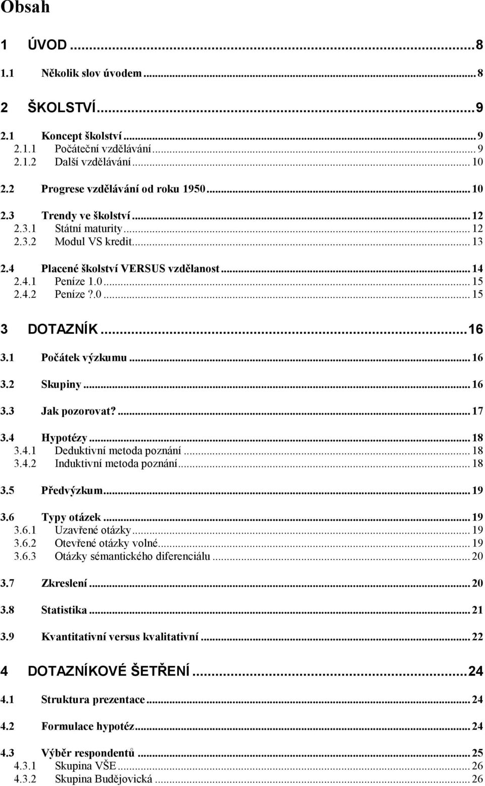 2 Skupiny... 16 3.3 Jak pozorovat?... 17 3.4 Hypotézy... 18 3.4.1 Deduktivní metoda poznání... 18 3.4.2 Induktivní metoda poznání... 18 3.5 Předvýzkum... 19 3.6 Typy otázek... 19 3.6.1 Uzavřené otázky.