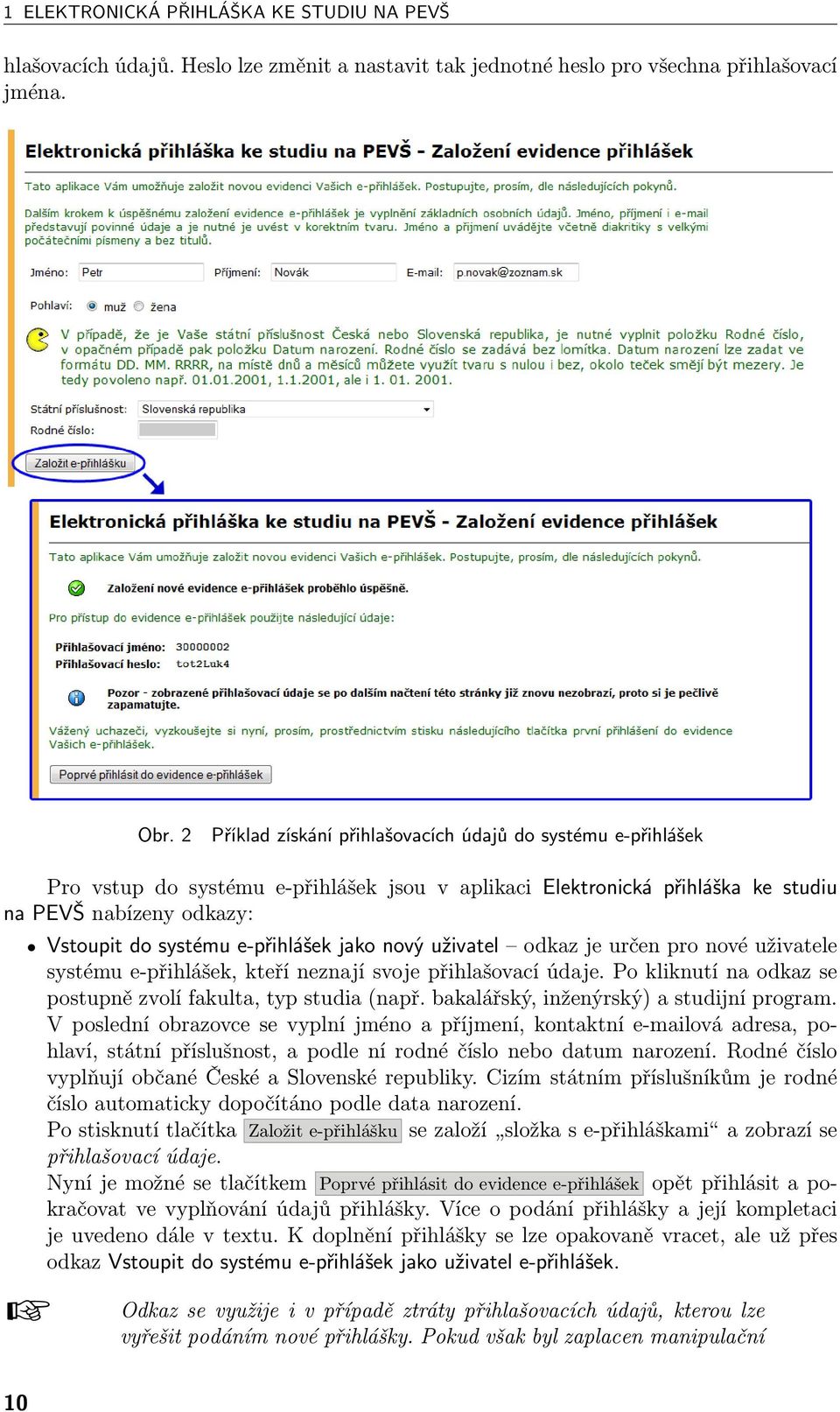 e-přihlášek jako nový uživatel odkaz je určen pro nové uživatele systému e-přihlášek, kteří neznají svoje přihlašovací údaje. Po kliknutí na odkaz se postupně zvolí fakulta, typ studia (např.