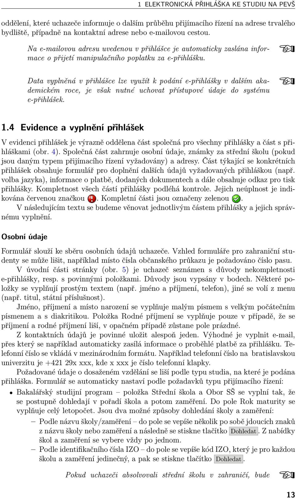 Data vyplněná v přihlášce lze využít k podání e-přihlášky v dalším akademickém roce, je však nutné uchovat přístupové údaje do systému e-přihlášek. 1.