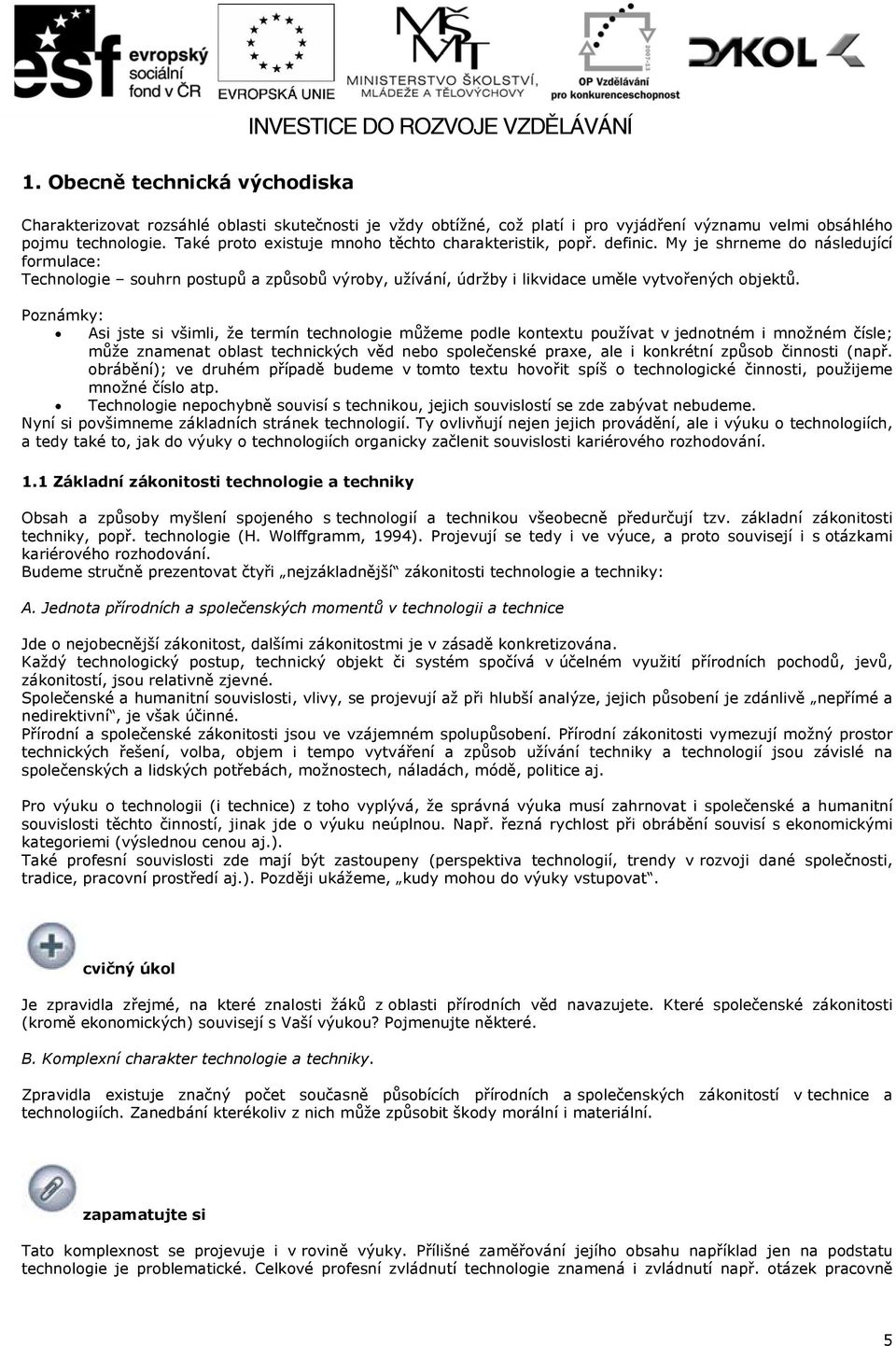 My je shrneme do následující formulace: Technologie souhrn postupů a způsobů výroby, užívání, údržby i likvidace uměle vytvořených objektů.